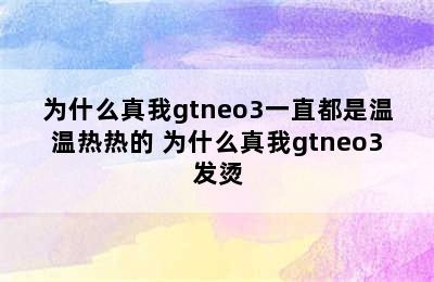 为什么真我gtneo3一直都是温温热热的 为什么真我gtneo3发烫